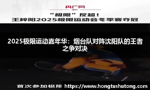 2025极限运动嘉年华：烟台队对阵沈阳队的王者之争对决