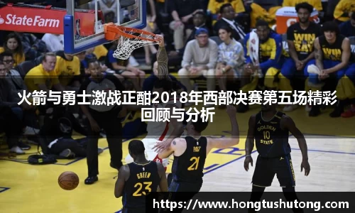 火箭与勇士激战正酣2018年西部决赛第五场精彩回顾与分析