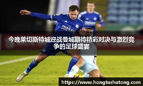 今晚莱切斯特城迎战曼城期待精彩对决与激烈竞争的足球盛宴